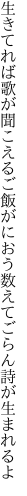 生きてれば歌が聞こえるご飯がにおう 数えてごらん詩が生まれるよ