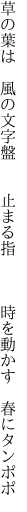 草の葉は 風の文字盤  止まる指    時を動かす 春にタンポポ