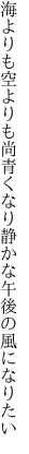 海よりも空よりも尚青くなり 静かな午後の風になりたい