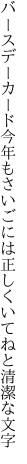 バースデーカード今年もさいごには 正しくいてねと清潔な文字