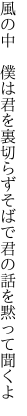 風の中 僕は君を裏切らずそばで 君の話を黙って聞くよ