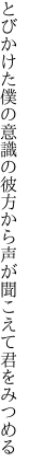 とびかけた僕の意識の彼方から 声が聞こえて君をみつめる