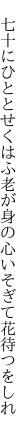  七十にひととせくはふ老が身の 心いそぎて花待つをしれ