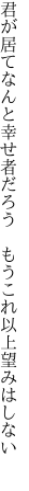 君が居てなんと幸せ者だろう  もうこれ以上望みはしない 