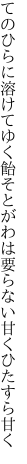 てのひらに溶けてゆく飴そとがわは 要らない甘くひたすら甘く