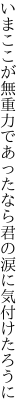 いまここが無重力であったなら 君の涙に気付けたろうに