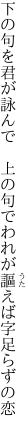 下の句を君が詠んで　上の句で われが謳えば字足らずの恋