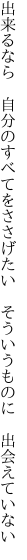 出来るなら 自分のすべてをささげたい  そういうものに 出会えていない