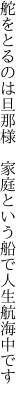 舵をとるのは旦那様 家庭という 船で人生航海中です