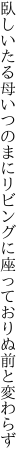 臥しいたる母いつのまにリビングに 座っておりぬ前と変わらず