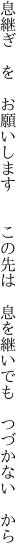 息継ぎ を お願いします  この先は  息を継いでも つづかない から