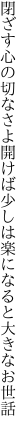 閉ざす心の切なさよ開けば少 しは楽になると大きなお世話