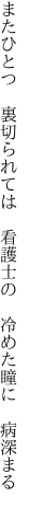 またひとつ　裏切られては　看護士の　 冷めた瞳に　病深まる