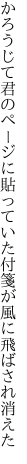 かろうじて君のページに貼っていた 付箋が風に飛ばされ消えた