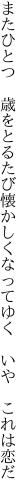 またひとつ　歳をとるたび懐かしくなってゆく 　いや　これは恋だ