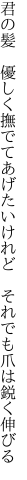 君の髪　優しく撫でてあげたいけれど　 それでも爪は鋭く伸びる