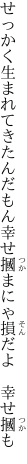 せっかく生まれてきたんだもん幸せ 摑まにゃ損だよ 幸せ摑も