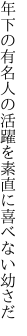 年下の有名人の活躍を 素直に喜べない幼さだ