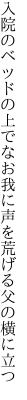 入院のベッドの上でなお我に 声を荒げる父の横に立つ