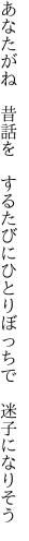 あなたがね 昔話を するたびに ひとりぼっちで 迷子になりそう