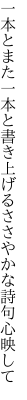 一本とまた一本と書き上げる ささやかな詩句心映して