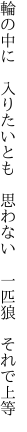 輪の中に　入りたいとも　思わない　 一匹狼　それで上等