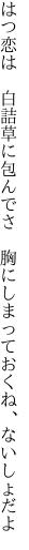 はつ恋は 白詰草に包んでさ 胸に しまっておくね、ないしょだよ