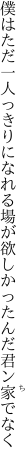 僕はただ一人っきりになれる場が 欲しかったんだ君ン家でなく