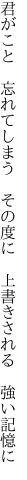 君がこと　忘れてしまう　その度に　 上書きされる　強い記憶に