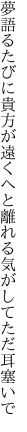 夢語るたびに貴方が遠くへと 離れる気がしてただ耳塞いで