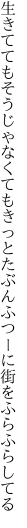 生きててもそうじゃなくてもきっとたぶん ふつーに街をふらふらしてる