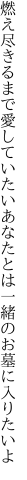 燃え尽きるまで愛していたいあなたとは 一緒のお墓に入りたいよ