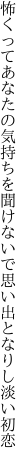 怖くってあなたの気持ちを聞けないで 思い出となりし淡い初恋