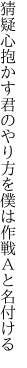 猜疑心抱かす君のやり方を 僕は作戦Ａと名付ける