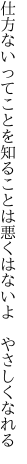 仕方ないってことを知ることは 悪くはないよ やさしくなれる