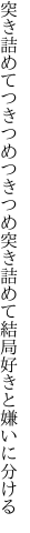 突き詰めてつきつめつきつめ突き詰めて 結局好きと嫌いに分ける