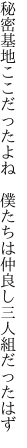 秘密基地ここだったよね　僕たちは 仲良し三人組だったはず