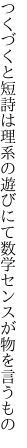 つくづくと短詩は理系の遊びにて 数学センスが物を言うもの