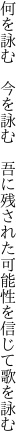 何を詠む 今を詠む 吾に残された 可能性を信じて歌を詠む