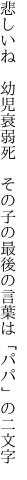 悲しいね 幼児衰弱死 その子の最後の 言葉は「パパ」の二文字