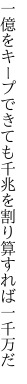 一億をキープできても千兆を 割り算すれば一千万だ