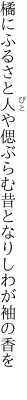 橘にふるさと人や偲ぶらむ 昔となりしわが袖の香を　