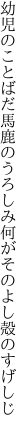 幼児のことばだ馬鹿のうろしみ 何がそのよし殻のすげしじ