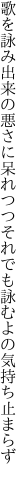 歌を詠み出来の悪さに呆れつつ それでも詠むよの気持ち止まらず