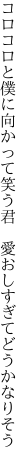 コロコロと僕に向かって笑う君 　愛おしすぎてどうかなりそう