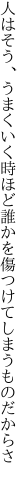 人はそう、うまくいく時ほど誰かを 傷つけてしまうものだからさ