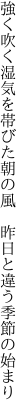 強く吹く湿気を帯びた朝の風  昨日と違う季節の始まり