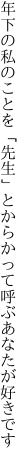 年下の私のことを「先生」と からかって呼ぶあなたが好きです