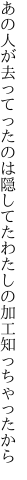 あの人が去ってったのは隠してた わたしの加工知っちゃったから