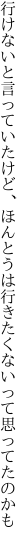 行けないと言っていたけど、ほんとうは 行きたくないって思ってたのかも